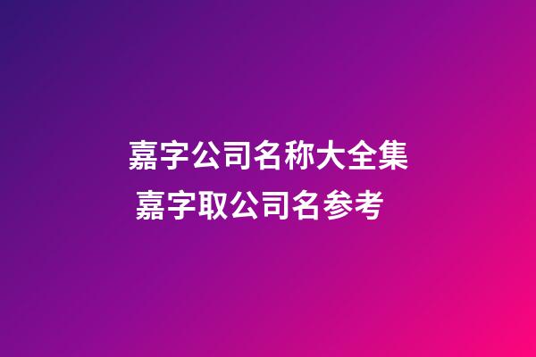 嘉字公司名称大全集 嘉字取公司名参考-第1张-公司起名-玄机派